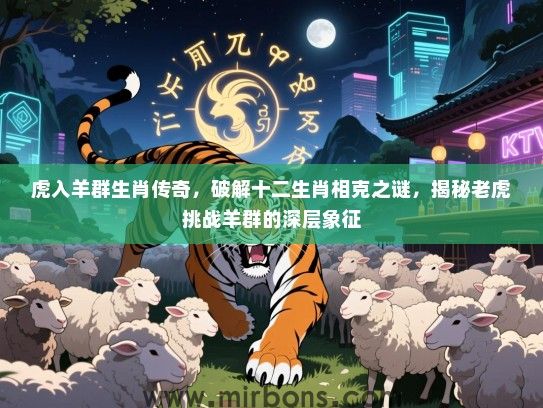 虎入羊群生肖传奇，破解十二生肖相克之谜，揭秘老虎挑战羊群的深层象征