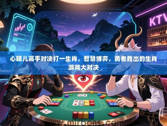 心眼儿高手对决打一生肖，智慧博弈，勇者胜出的生肖游戏大对决