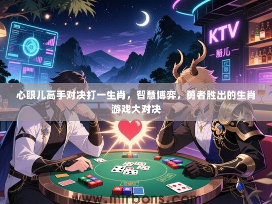 心眼儿高手对决打一生肖，智慧博弈，勇者胜出的生肖游戏大对决