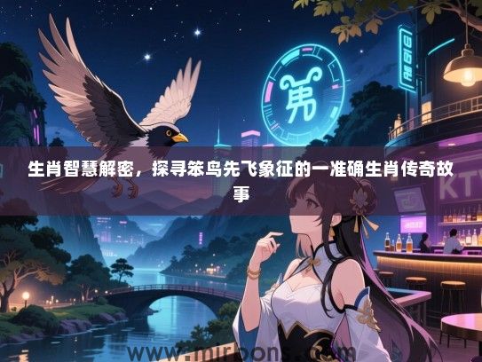 生肖智慧解密，探寻笨鸟先飞象征的一准确生肖传奇故事