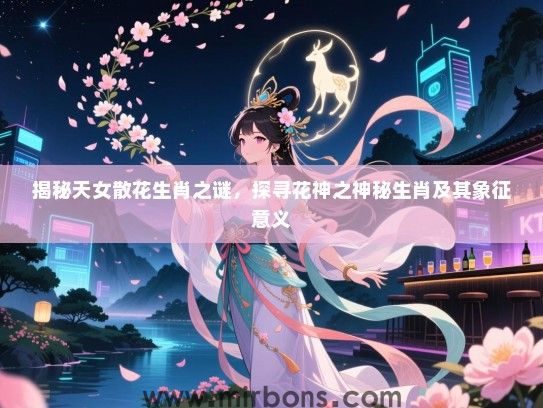 揭秘天女散花生肖之谜，探寻花神之神秘生肖及其象征意义