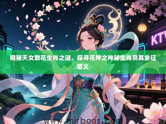 揭秘天女散花生肖之谜，探寻花神之神秘生肖及其象征意义