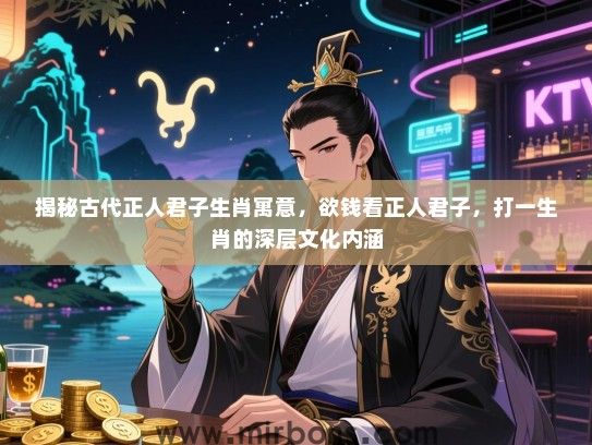 揭秘古代正人君子生肖寓意,欲钱看正人君子,打一生肖的深层文化内涵 揭秘古代正人君子生肖寓意,欲钱看正人君子,打一生肖的深层文化内涵