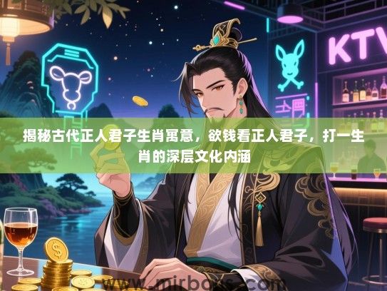 揭秘古代正人君子生肖寓意,欲钱看正人君子,打一生肖的深层文化内涵 揭秘古代正人君子生肖寓意,欲钱看正人君子,打一生肖的深层文化内涵