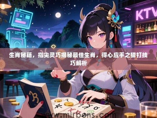 生肖秘籍，指尖灵巧揭秘最佳生肖，得心应手之猜打技巧解析