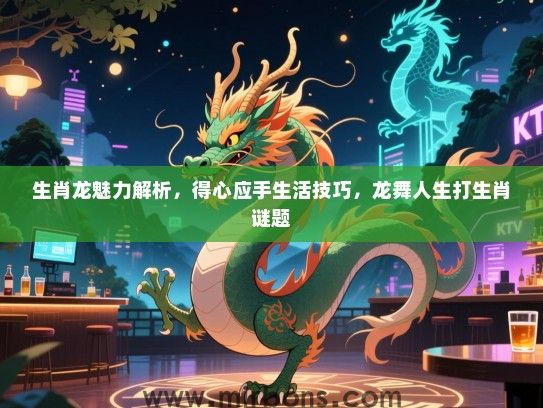 生肖龙魅力解析，得心应手生活技巧，龙舞人生打生肖谜题