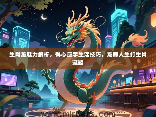 生肖龙魅力解析，得心应手生活技巧，龙舞人生打生肖谜题