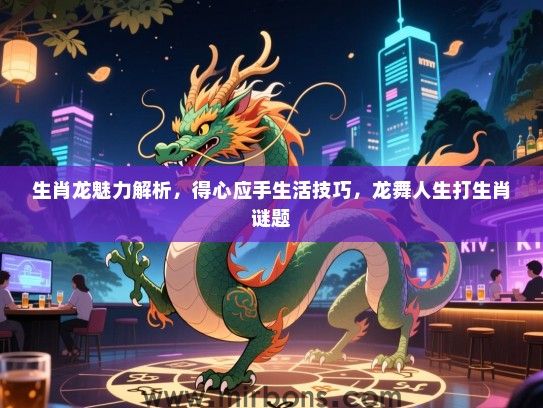 生肖龙魅力解析，得心应手生活技巧，龙舞人生打生肖谜题