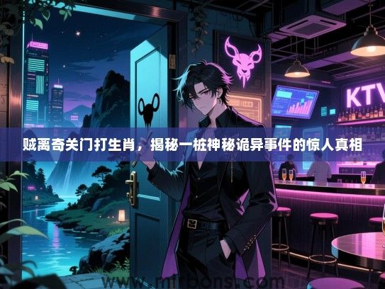 贼离奇关门打生肖，揭秘一桩神秘诡异事件的惊人真相