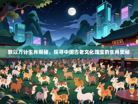 数以万计生肖揭秘，探寻中国古老文化瑰宝的生肖奥秘