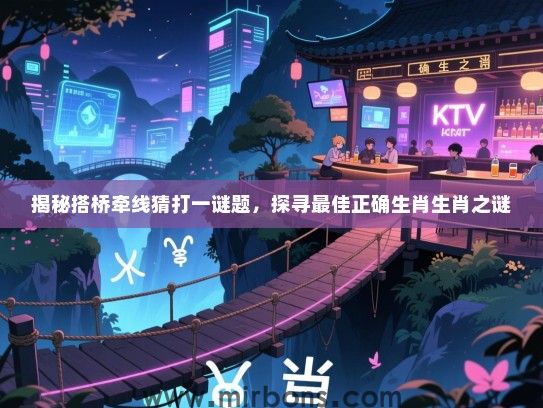 揭秘搭桥牵线猜打一谜题,探寻最佳正确生肖生肖之谜 揭秘搭桥牵线猜打一谜题,探寻最佳正确生肖生肖之谜