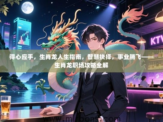 得心应手,生肖龙人生指南,智慧抉择,事业腾飞——生肖龙职场攻略全解 得心应手,生肖龙人生指南,智慧抉择,事业腾飞——生肖龙职场攻略全解