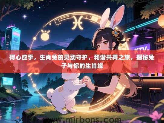 得心应手，生肖兔的灵动守护，和谐共舞之旅，揭秘兔子与你的生肖缘