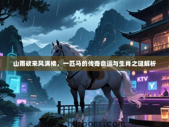 山雨欲来风满楼，一匹马的传奇命运与生肖之谜解析