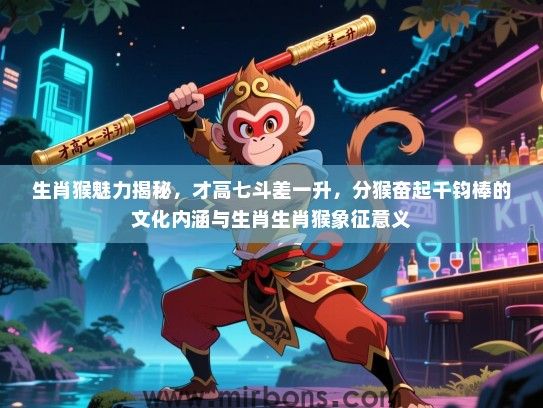 生肖猴魅力揭秘,才高七斗差一升,分猴奋起千钧棒的文化内涵与生肖生肖猴象征意义 生肖猴魅力揭秘,才高七斗差一升,分猴奋起千钧棒的文化内涵与生肖生肖猴象征意义