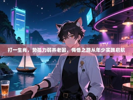 打一生肖,势孤力弱养老困,悔悟之路从年少实践启航 打一生肖,势孤力弱养老困,悔悟之路从年少实践启航