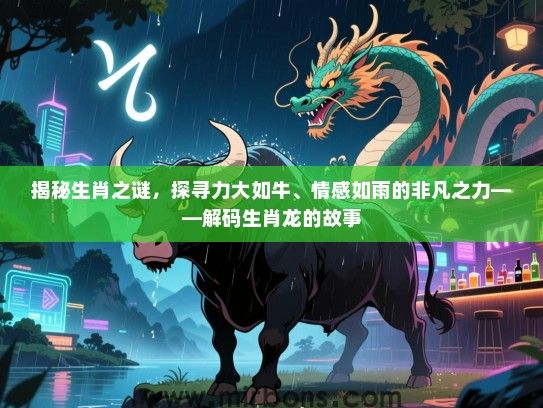 揭秘生肖之谜，探寻力大如牛、情感如雨的非凡之力——解码生肖龙的故事