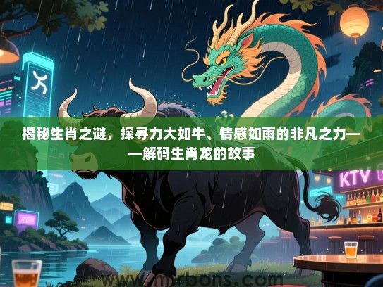 揭秘生肖之谜，探寻力大如牛、情感如雨的非凡之力——解码生肖龙的故事
