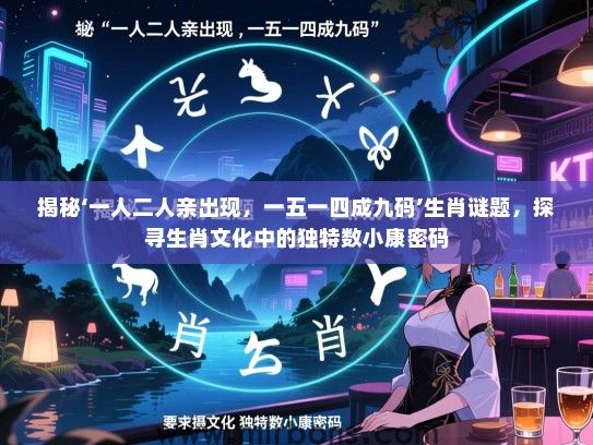 揭秘‘一人二人亲出现，一五一四成九码’生肖谜题，探寻生肖文化中的独特数小康密码