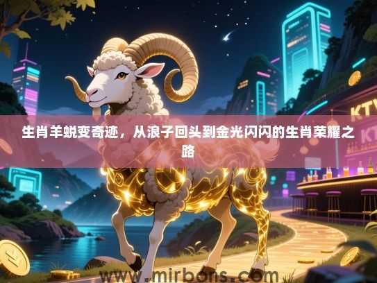 生肖羊蜕变奇迹，从浪子回头到金光闪闪的生肖荣耀之路
