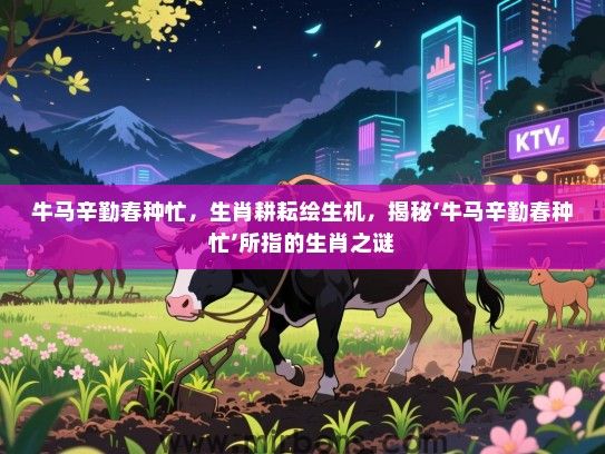 牛马辛勤春种忙,生肖耕耘绘生机,揭秘‘牛马辛勤春种忙’所指的生肖之谜 牛马辛勤春种忙,生肖耕耘绘生机,揭秘‘牛马辛勤春种忙’所指的生肖之谜