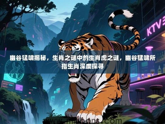 幽谷猛啸揭秘，生肖之谜中的生肖虎之谜，幽谷猛啸所指生肖深度探寻
