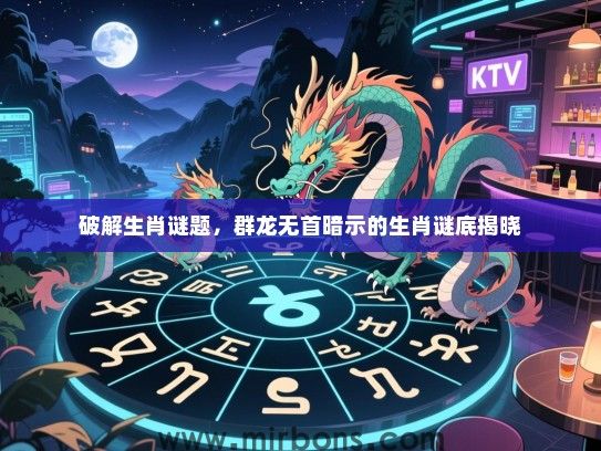 破解生肖谜题，群龙无首暗示的生肖谜底揭晓