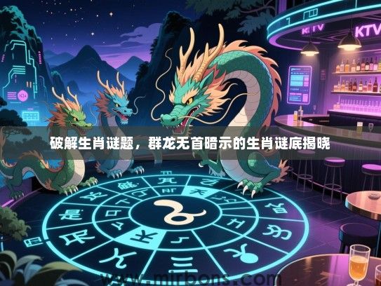 破解生肖谜题，群龙无首暗示的生肖谜底揭晓