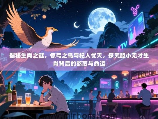 揭秘生肖之谜，惊弓之鸟与杞人忧天，探究胆小无才生肖背后的熬煎与命运