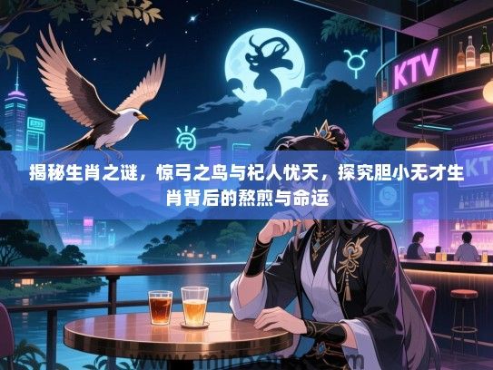 揭秘生肖之谜，惊弓之鸟与杞人忧天，探究胆小无才生肖背后的熬煎与命运