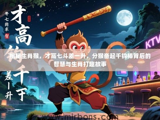揭秘生肖猴，才高七斗差一升，分猴奋起千钧棒背后的智慧与生肖打趣故事