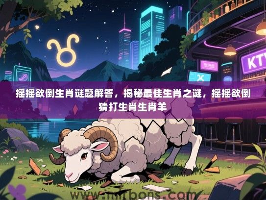 摇摇欲倒生肖谜题解答,揭秘最佳生肖之谜,摇摇欲倒猜打生肖生肖羊 摇摇欲倒生肖谜题解答,揭秘最佳生肖之谜,摇摇欲倒猜打生肖生肖羊