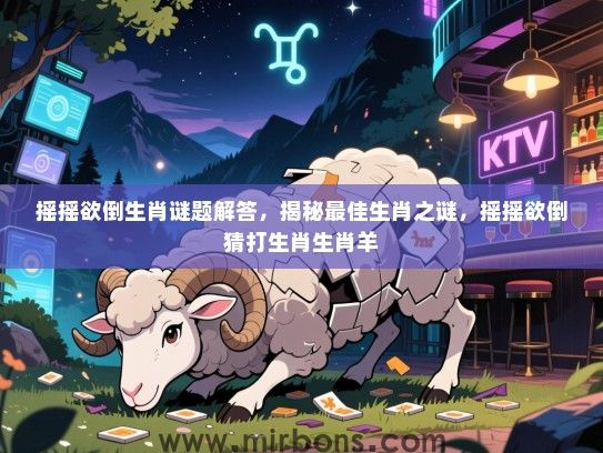 摇摇欲倒生肖谜题解答,揭秘最佳生肖之谜,摇摇欲倒猜打生肖生肖羊 摇摇欲倒生肖谜题解答,揭秘最佳生肖之谜,摇摇欲倒猜打生肖生肖羊