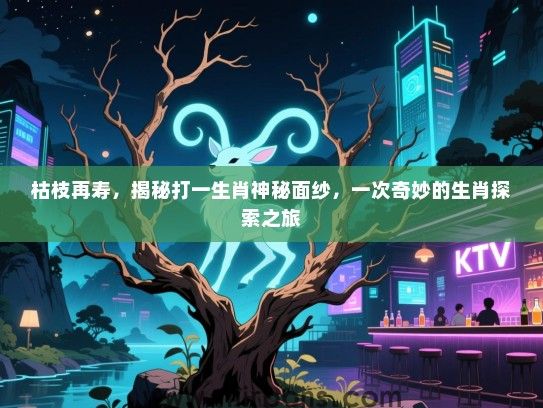 枯枝再寿，揭秘打一生肖神秘面纱，一次奇妙的生肖探索之旅