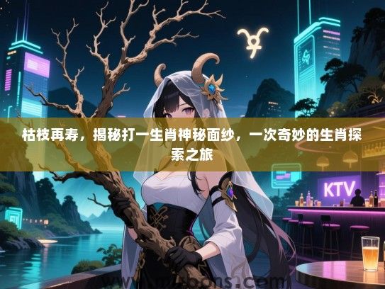 枯枝再寿，揭秘打一生肖神秘面纱，一次奇妙的生肖探索之旅