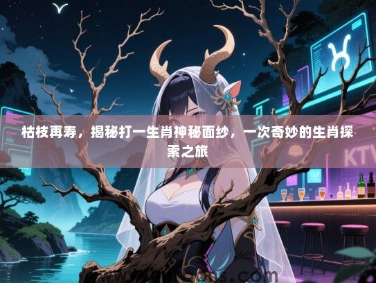 枯枝再寿，揭秘打一生肖神秘面纱，一次奇妙的生肖探索之旅