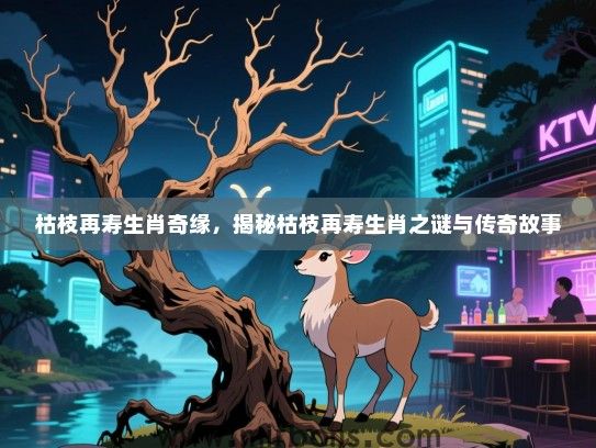 枯枝再寿生肖奇缘，揭秘枯枝再寿生肖之谜与传奇故事