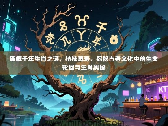 破解千年生肖之谜，枯枝再寿，揭秘古老文化中的生命轮回与生肖奥秘
