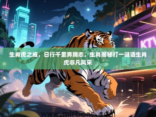 生肖虎之威，日行千里奔腾志，生肖揭秘打一谜语生肖虎非凡风采