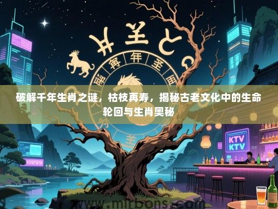 破解千年生肖之谜，枯枝再寿，揭秘古老文化中的生命轮回与生肖奥秘