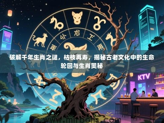 破解千年生肖之谜，枯枝再寿，揭秘古老文化中的生命轮回与生肖奥秘