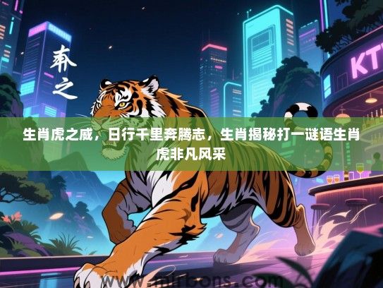 生肖虎之威，日行千里奔腾志，生肖揭秘打一谜语生肖虎非凡风采