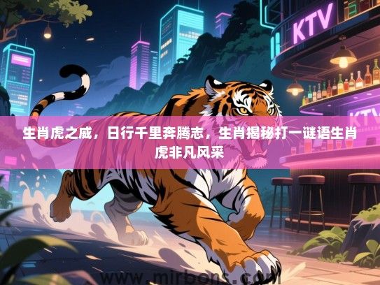 生肖虎之威，日行千里奔腾志，生肖揭秘打一谜语生肖虎非凡风采