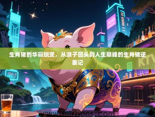 生肖猪的华丽蜕变，从浪子回头到人生巅峰的生肖猪逆袭记
