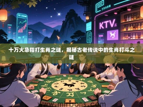 十万火急指打生肖之谜,揭秘古老传说中的生肖打斗之谜 十万火急指打生肖之谜,揭秘古老传说中的生肖打斗之谜