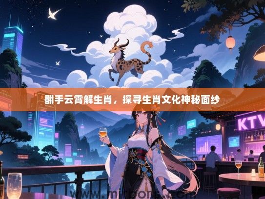 翻手云霄解生肖，探寻生肖文化神秘面纱