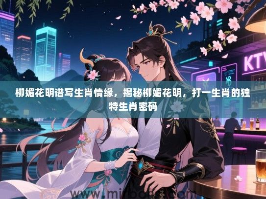 柳媚花明谱写生肖情缘,揭秘柳媚花明,打一生肖的独特生肖密码 柳媚花明谱写生肖情缘,揭秘柳媚花明,打一生肖的独特生肖密码