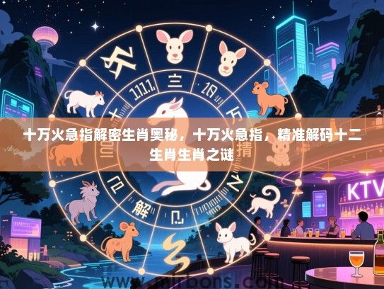 十万火急指解密生肖奥秘，十万火急指，精准解码十二生肖生肖之谜