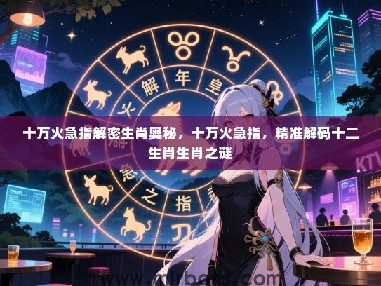 十万火急指解密生肖奥秘，十万火急指，精准解码十二生肖生肖之谜