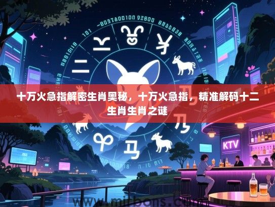 十万火急指解密生肖奥秘，十万火急指，精准解码十二生肖生肖之谜